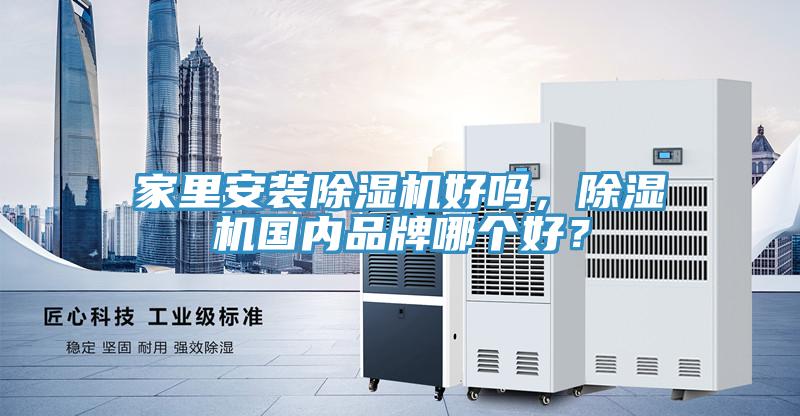 家里安裝除濕機(jī)好嗎，除濕機(jī)國(guó)內(nèi)品牌哪個(gè)好？
