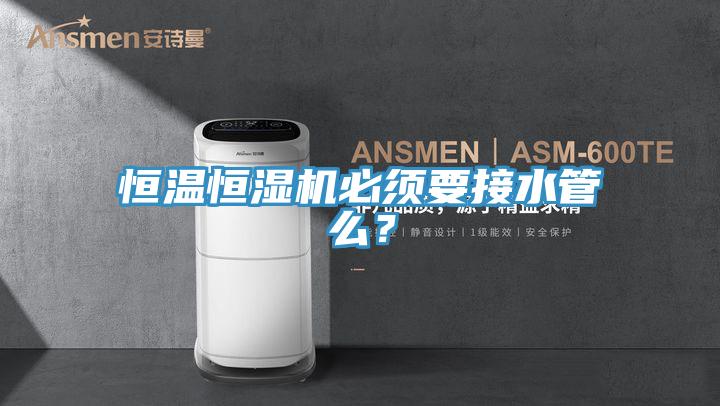 恒溫恒濕機(jī)必須要接水管么？