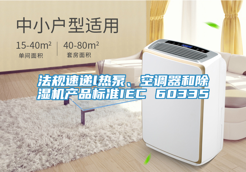 法規(guī)速遞l熱泵、空調(diào)器和除濕機產(chǎn)品標準IEC 60335