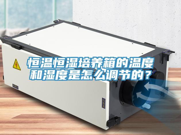 恒溫恒濕培養(yǎng)箱的溫度和濕度是怎么調(diào)節(jié)的？
