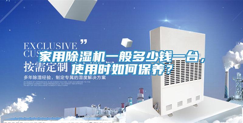 家用除濕機一般多少錢一臺，使用時如何保養(yǎng)？