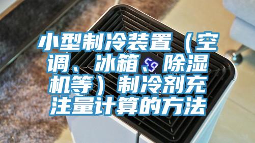 小型制冷裝置（空調(diào)、冰箱、除濕機(jī)等）制冷劑充注量計算的方法