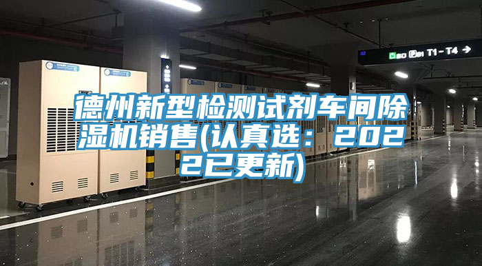 德州新型檢測(cè)試劑車(chē)間除濕機(jī)銷(xiāo)售(認(rèn)真選：2022已更新)