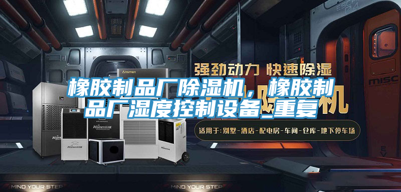 橡膠制品廠除濕機(jī)，橡膠制品廠濕度控制設(shè)備_重復(fù)