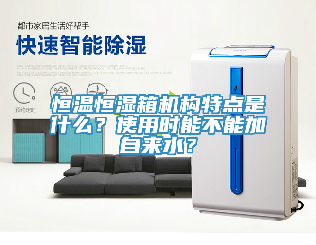 恒溫恒濕箱機構特點是什么？使用時能不能加自來水？