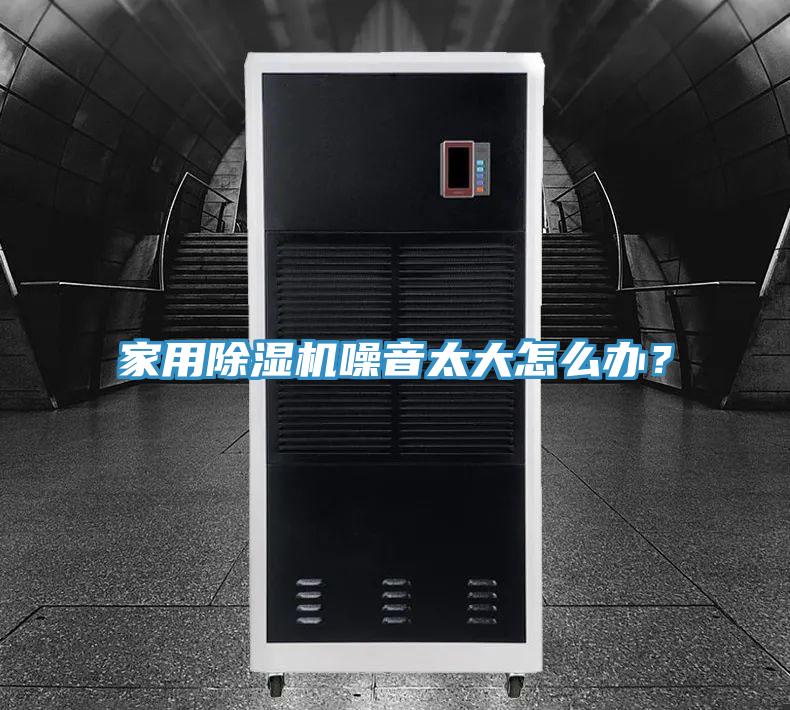 家用除濕機(jī)噪音太大怎么辦？