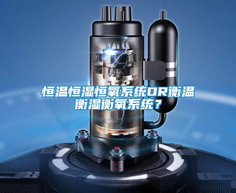 恒溫恒濕恒氧系統(tǒng)OR衡溫衡濕衡氧系統(tǒng)？