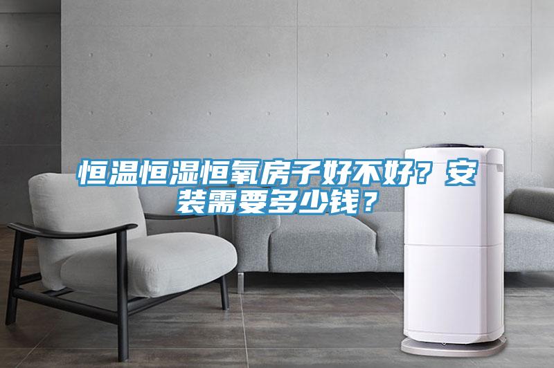恒溫恒濕恒氧房子好不好？安裝需要多少錢？