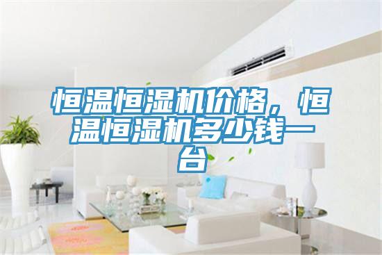 恒溫恒濕機(jī)價(jià)格，恒溫恒濕機(jī)多少錢一臺(tái)