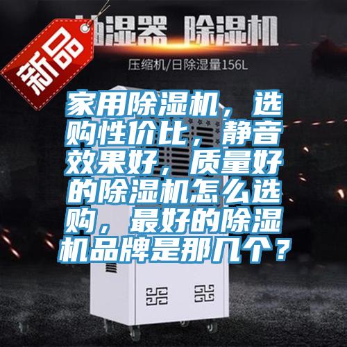 家用除濕機(jī)，選購(gòu)性?xún)r(jià)比，靜音效果好，質(zhì)量好的除濕機(jī)怎么選購(gòu)，最好的除濕機(jī)品牌是那幾個(gè)？