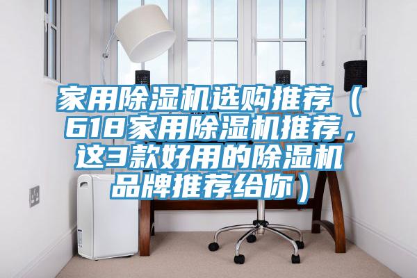 家用除濕機(jī)選購(gòu)?fù)扑]（618家用除濕機(jī)推薦，這3款好用的除濕機(jī)品牌推薦給你）