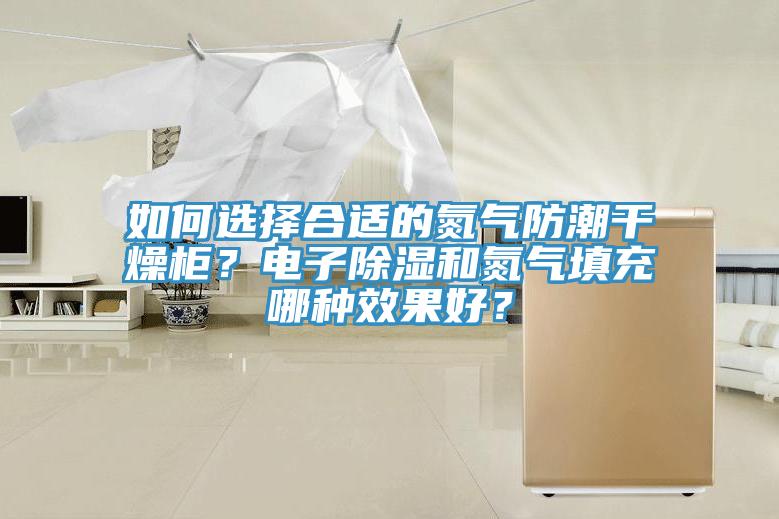 如何選擇合適的氮氣防潮干燥柜？電子除濕和氮氣填充哪種效果好？