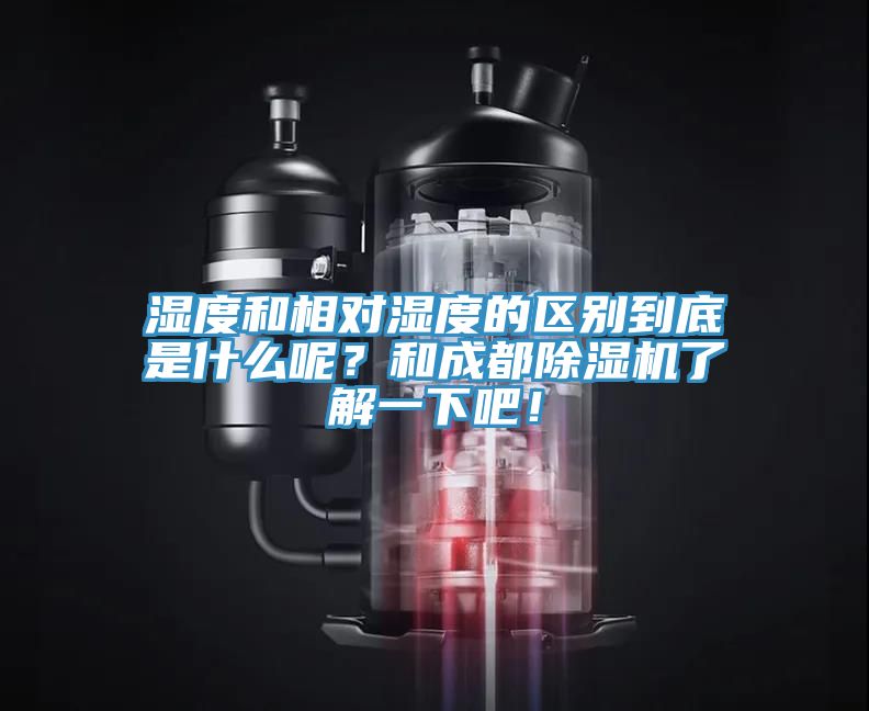 濕度和相對濕度的區(qū)別到底是什么呢？和成都除濕機(jī)了解一下吧！