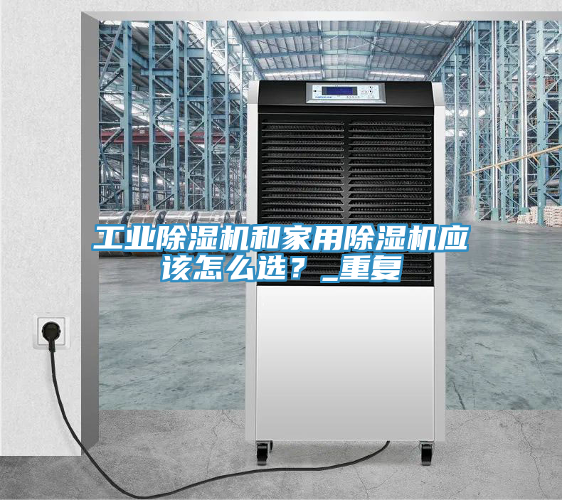 工業(yè)除濕機和家用除濕機應該怎么選？_重復