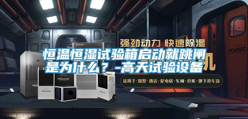 恒溫恒濕試驗箱啟動就跳閘是為什么？-高天試驗設(shè)備