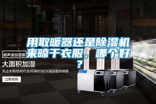 用取暖器還是除濕機(jī)來(lái)晾干衣服，哪個(gè)好？