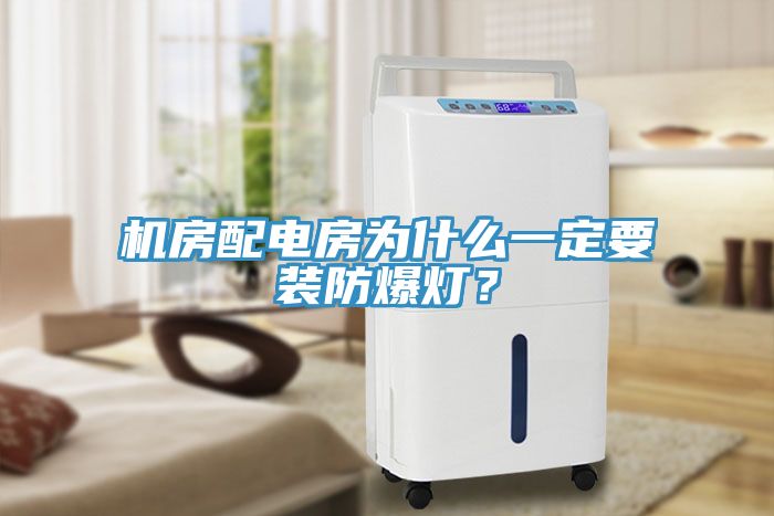 機(jī)房配電房為什么一定要裝防爆燈？