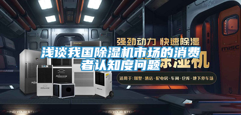 淺談我國除濕機市場的消費者認(rèn)知度問題