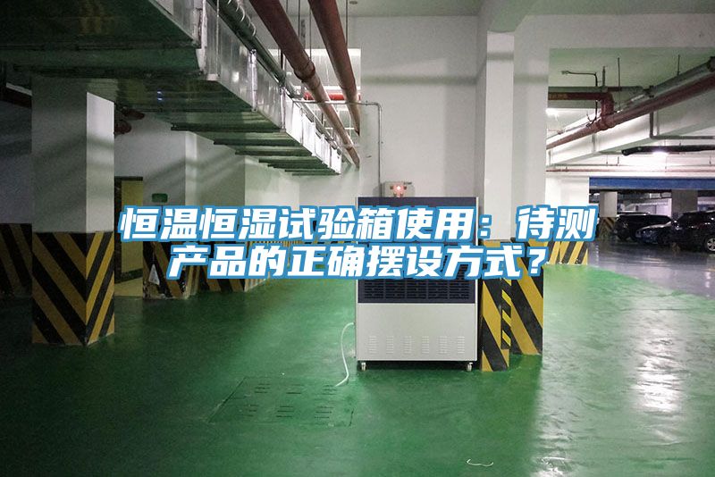 恒溫恒濕試驗箱使用：待測產(chǎn)品的正確擺設(shè)方式？