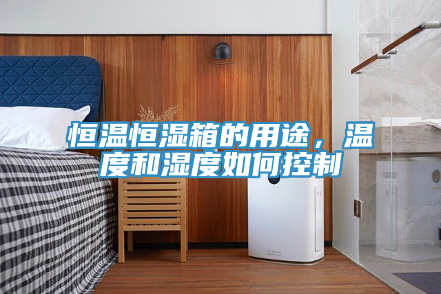 恒溫恒濕箱的用途，溫度和濕度如何控制