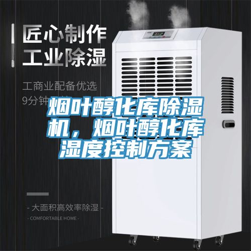 煙葉醇化庫除濕機，煙葉醇化庫濕度控制方案