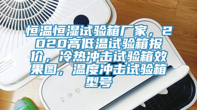 恒溫恒濕試驗箱廠家，2020高低溫試驗箱報價，冷熱沖擊試驗箱效果圖，溫度沖擊試驗箱型號