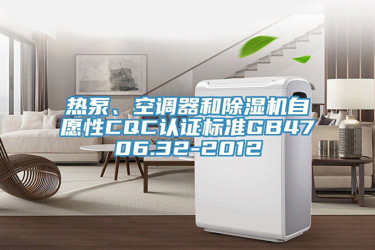 熱泵、空調(diào)器和除濕機(jī)自愿性CQC認(rèn)證標(biāo)準(zhǔn)GB4706.32-2012