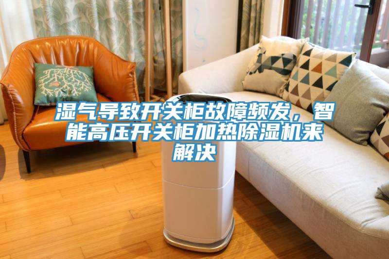 濕氣導(dǎo)致開關(guān)柜故障頻發(fā)，智能高壓開關(guān)柜加熱除濕機(jī)來解決