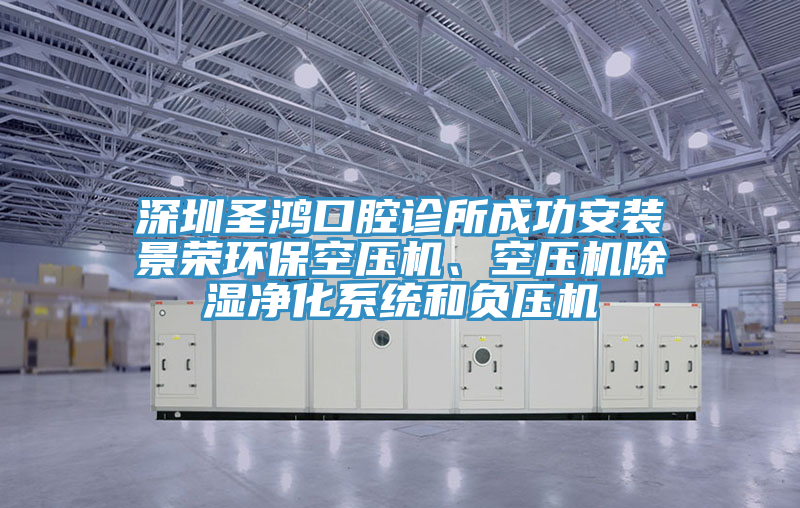 深圳圣鴻口腔診所成功安裝景榮環(huán)?？諌簷C(jī)、空壓機(jī)除濕凈化系統(tǒng)和負(fù)壓機(jī)