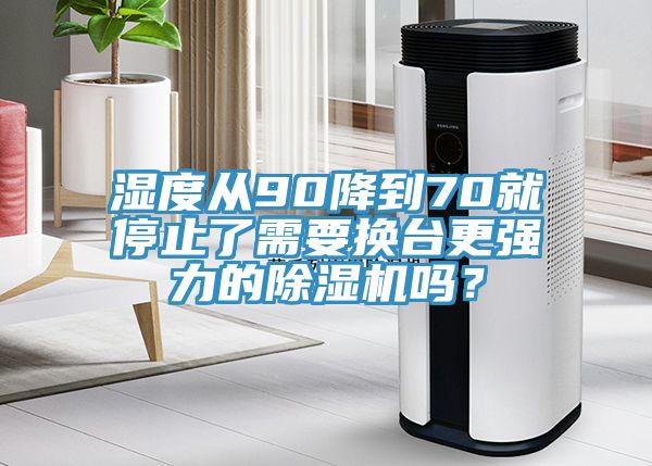 濕度從90降到70就停止了需要換臺更強(qiáng)力的除濕機(jī)嗎？