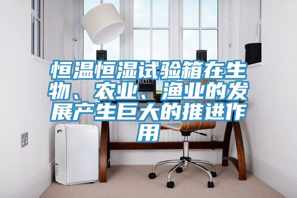 恒溫恒濕試驗(yàn)箱在生物、農(nóng)業(yè)、漁業(yè)的發(fā)展產(chǎn)生巨大的推進(jìn)作用