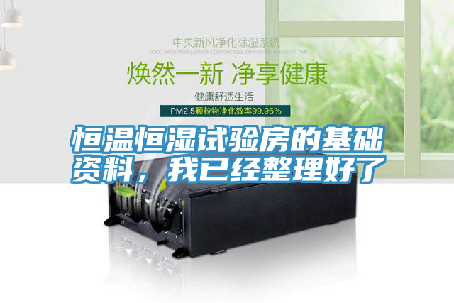 恒溫恒濕試驗(yàn)房的基礎(chǔ)資料，我已經(jīng)整理好了