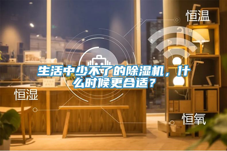 生活中少不了的除濕機，什么時候更合適？