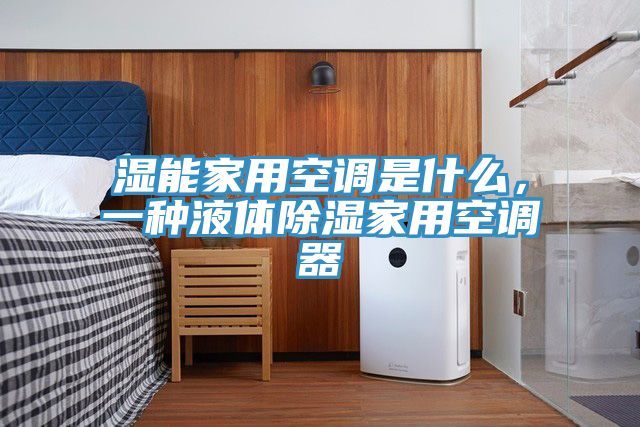 濕能家用空調(diào)是什么，一種液體除濕家用空調(diào)器