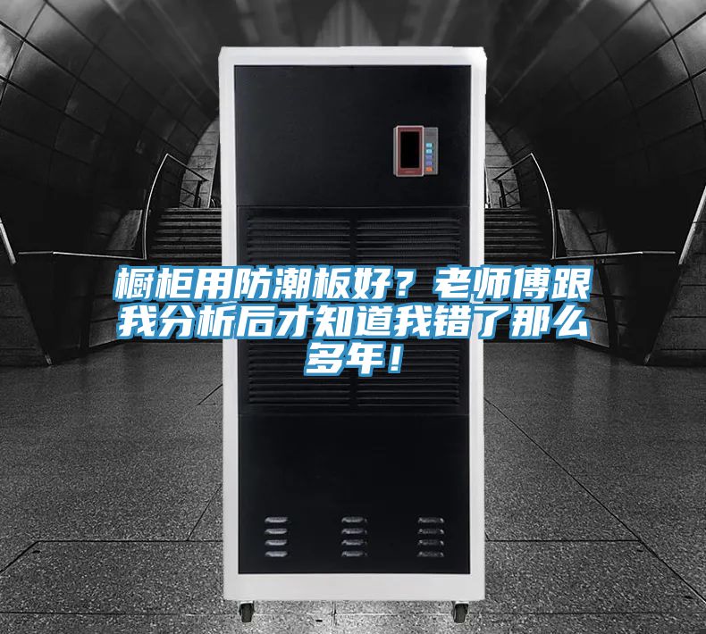 櫥柜用防潮板好？老師傅跟我分析后才知道我錯了那么多年！