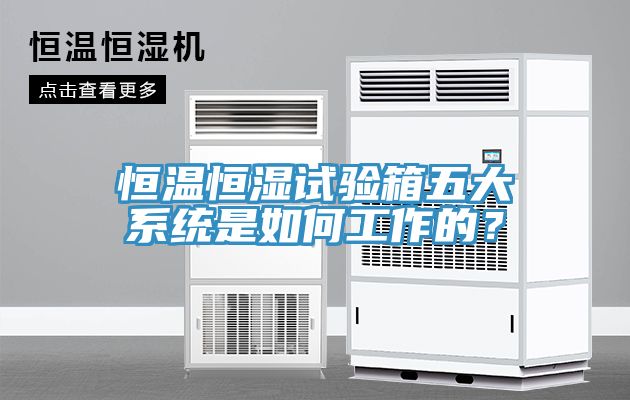 恒溫恒濕試驗箱五大系統(tǒng)是如何工作的？