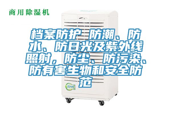 檔案防護 防潮、防水、防日光及紫外線照射，防塵、防污染、防有害生物和安全防范