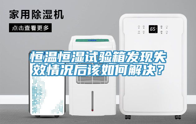 恒溫恒濕試驗箱發(fā)現(xiàn)失效情況后該如何解決？
