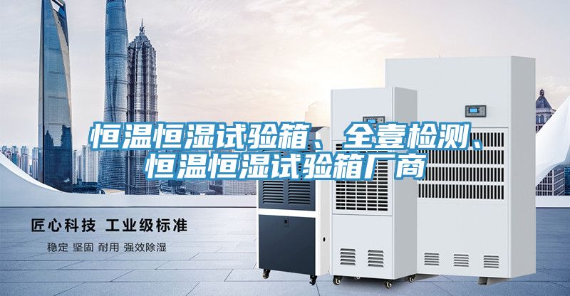 恒溫恒濕試驗(yàn)箱、全壹檢測(cè)、恒溫恒濕試驗(yàn)箱廠商