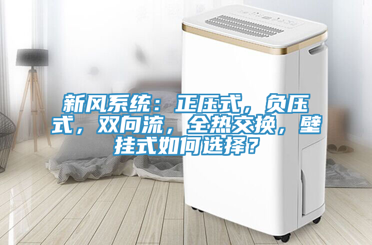 新風(fēng)系統(tǒng)：正壓式，負(fù)壓式，雙向流，全熱交換，壁掛式如何選擇？