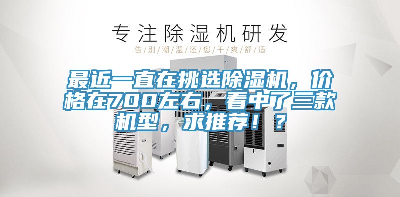 最近一直在挑選除濕機(jī)，價(jià)格在700左右，看中了三款機(jī)型，求推薦！？