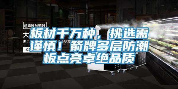 板材千萬(wàn)種，挑選需謹(jǐn)慎！箭牌多層防潮板點(diǎn)亮卓絕品質(zhì)