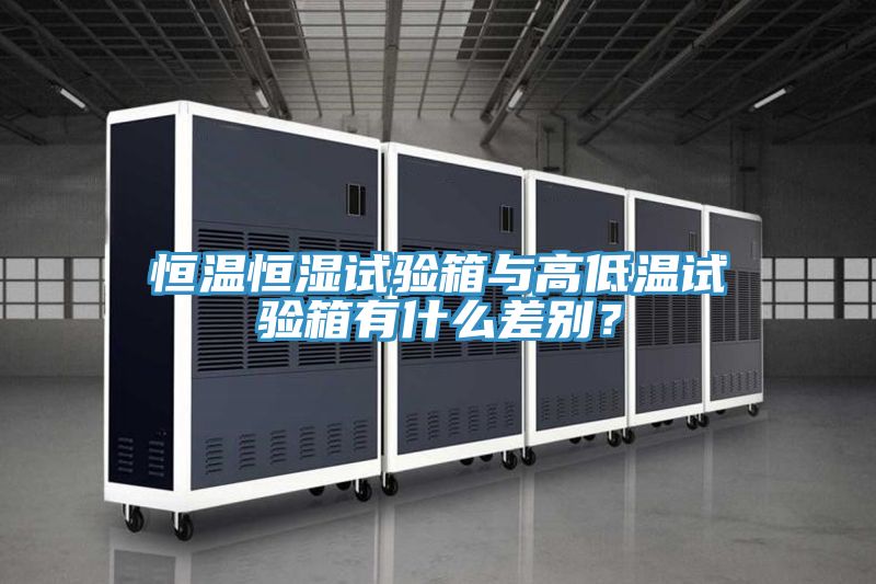 恒溫恒濕試驗(yàn)箱與高低溫試驗(yàn)箱有什么差別？