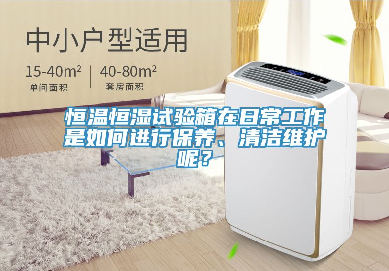 恒溫恒濕試驗(yàn)箱在日常工作是如何進(jìn)行保養(yǎng)、清潔維護(hù)呢？