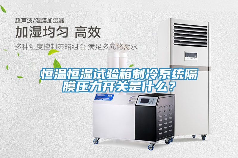 恒溫恒濕試驗箱制冷系統(tǒng)隔膜壓力開關(guān)是什么？