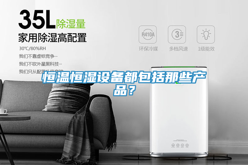 恒溫恒濕設(shè)備都包括那些產(chǎn)品？