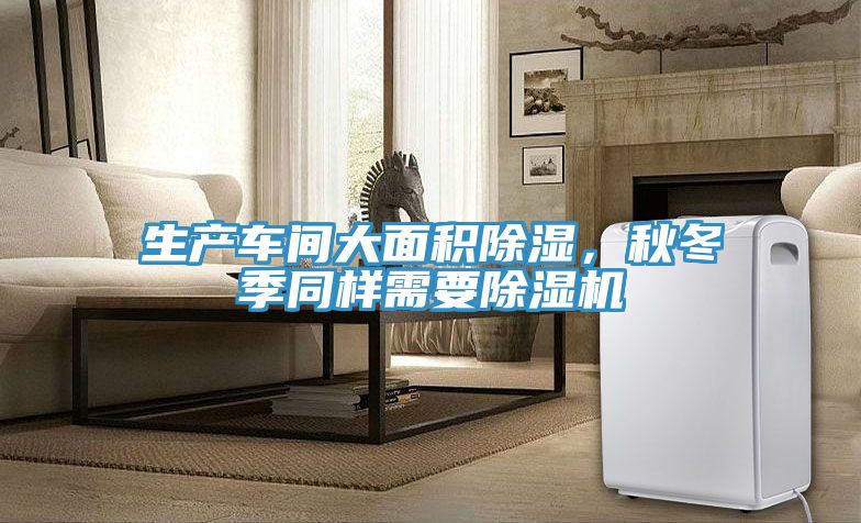 生產(chǎn)車間大面積除濕，秋冬季同樣需要除濕機