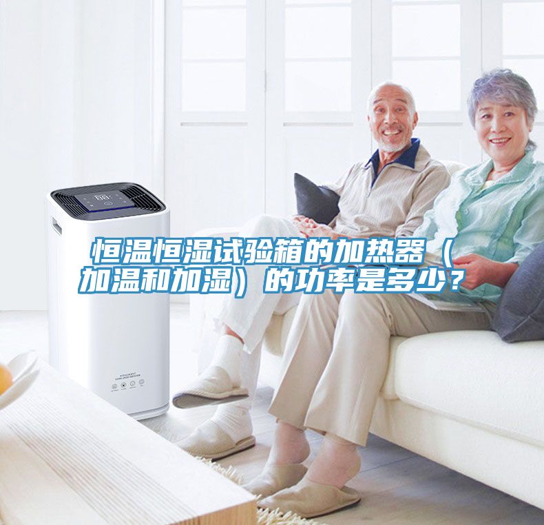 恒溫恒濕試驗箱的加熱器（加溫和加濕）的功率是多少？
