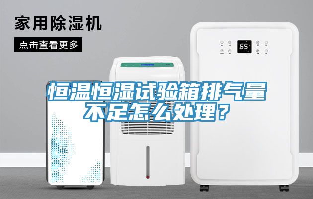 恒溫恒濕試驗(yàn)箱排氣量不足怎么處理？