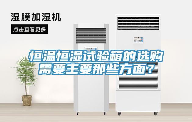 恒溫恒濕試驗(yàn)箱的選購(gòu)需要主要那些方面？
